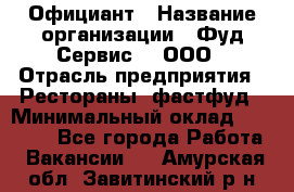 Официант › Название организации ­ Фуд Сервис  , ООО › Отрасль предприятия ­ Рестораны, фастфуд › Минимальный оклад ­ 45 000 - Все города Работа » Вакансии   . Амурская обл.,Завитинский р-н